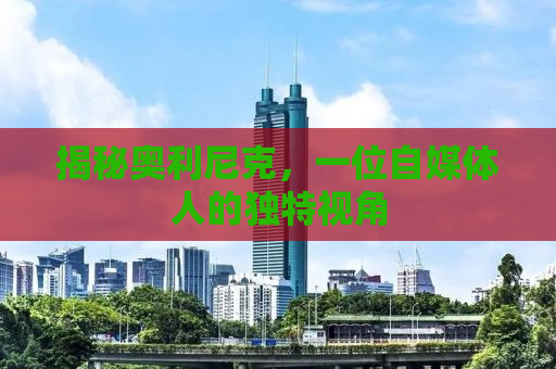 揭秘奥利尼克，一位自媒体人的独特视角