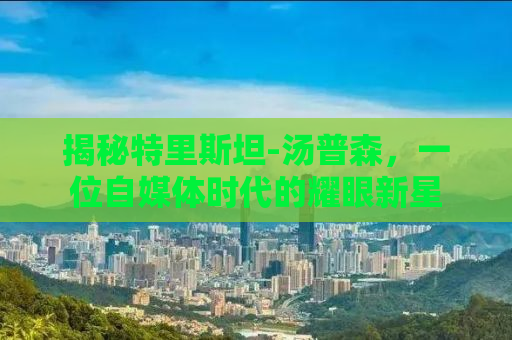 揭秘特里斯坦-汤普森，一位自媒体时代的耀眼新星