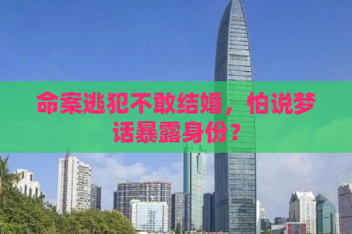 命案逃犯不敢结婚，怕说梦话暴露身份？