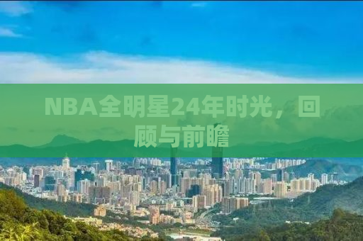 NBA全明星24年时光，回顾与前瞻