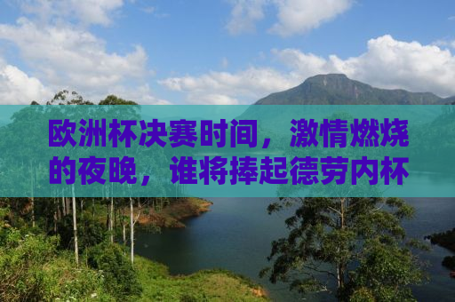 欧洲杯决赛时间，激情燃烧的夜晚，谁将捧起德劳内杯？